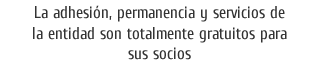 La adhesión, permanencia y servicios de la entidad son totalmente gratuitos para sus socios